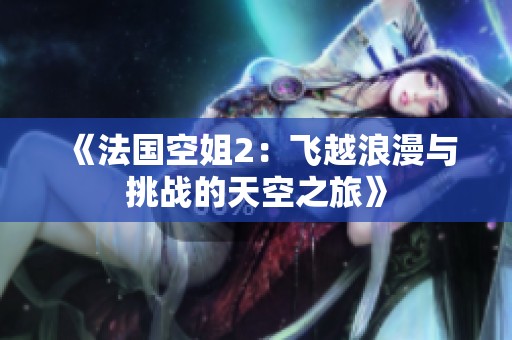 《法国空姐2：飞越浪漫与挑战的天空之旅》
