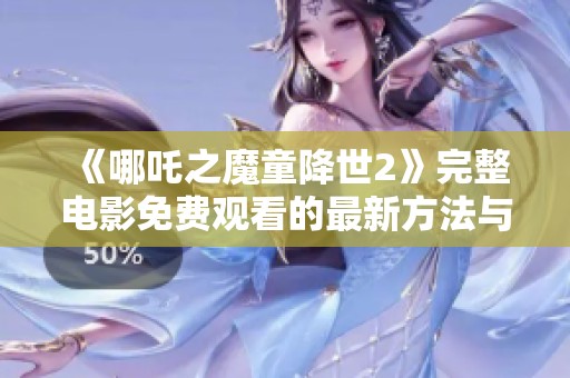 《哪吒之魔童降世2》完整电影免费观看的最新方法与指南