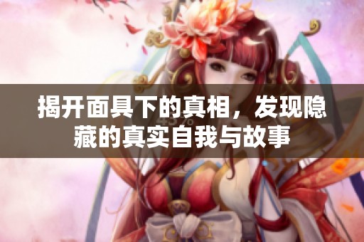 揭开面具下的真相，发现隐藏的真实自我与故事