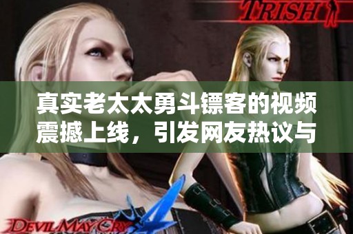 真实老太太勇斗镖客的视频震撼上线，引发网友热议与讨论