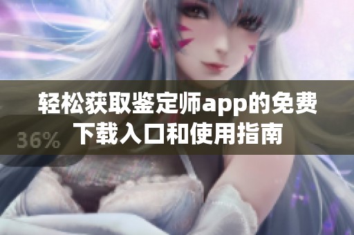 轻松获取鉴定师app的免费下载入口和使用指南