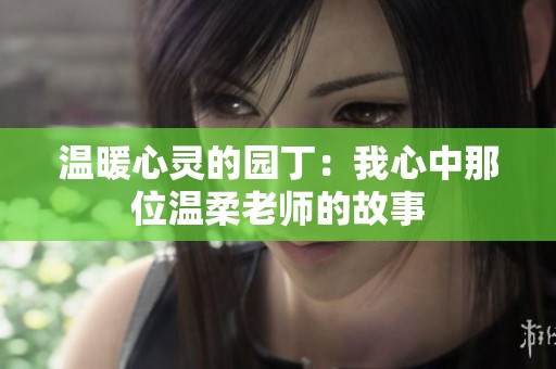 温暖心灵的园丁：我心中那位温柔老师的故事