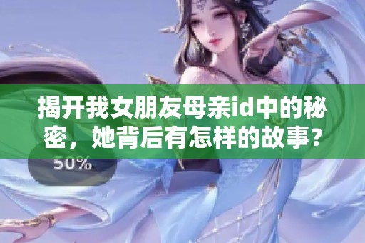 揭开我女朋友母亲id中的秘密，她背后有怎样的故事？