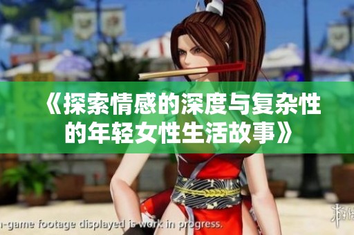 《探索情感的深度与复杂性的年轻女性生活故事》
