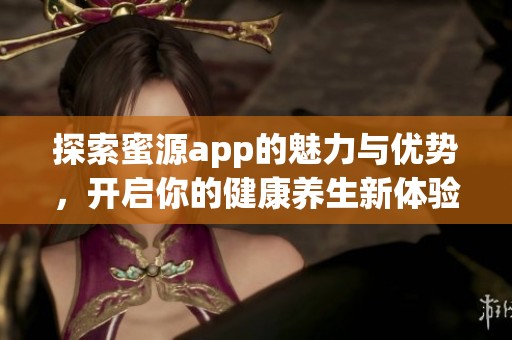 探索蜜源app的魅力与优势，开启你的健康养生新体验
