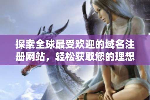 探索全球最受欢迎的域名注册网站，轻松获取您的理想网址