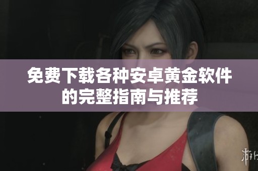 免费下载各种安卓黄金软件的完整指南与推荐