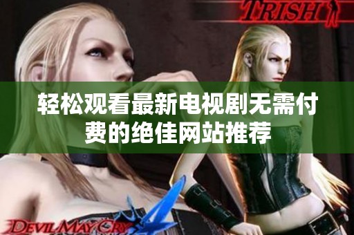 轻松观看最新电视剧无需付费的绝佳网站推荐