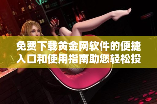 免费下载黄金网软件的便捷入口和使用指南助您轻松投资黄金