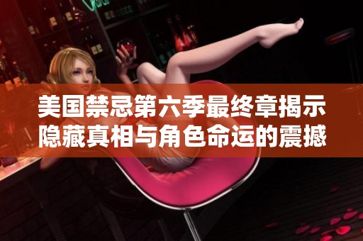 美国禁忌第六季最终章揭示隐藏真相与角色命运的震撼结局