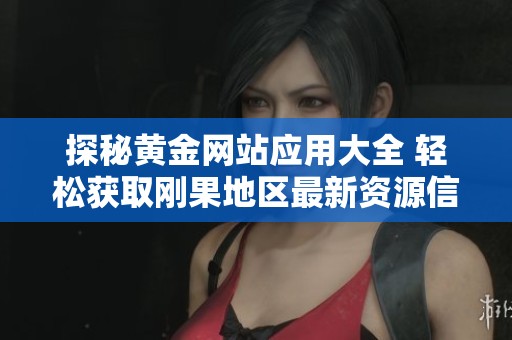 探秘黄金网站应用大全 轻松获取刚果地区最新资源信息