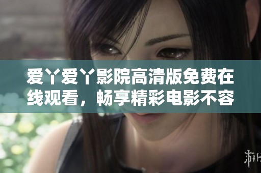 爱丫爱丫影院高清版免费在线观看，畅享精彩电影不容错过