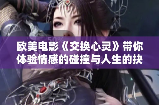 欧美电影《交换心灵》带你体验情感的碰撞与人生的抉择
