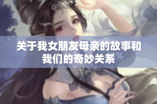 关于我女朋友母亲的故事和我们的奇妙关系