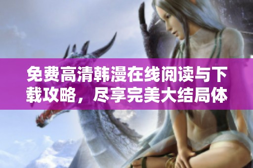 免费高清韩漫在线阅读与下载攻略，尽享完美大结局体验