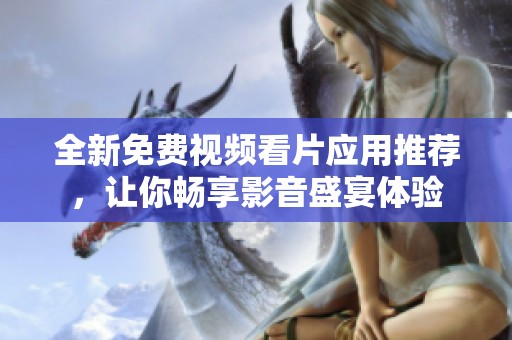 全新免费视频看片应用推荐，让你畅享影音盛宴体验