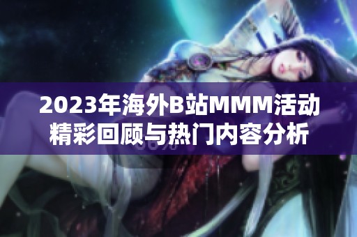 2023年海外B站MMM活动精彩回顾与热门内容分析
