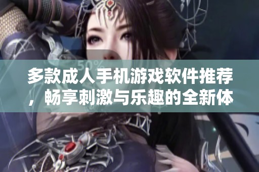 多款成人手机游戏软件推荐，畅享刺激与乐趣的全新体验