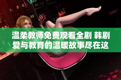 温柔教师免费观看全剧 韩剧爱与教育的温暖故事尽在这里